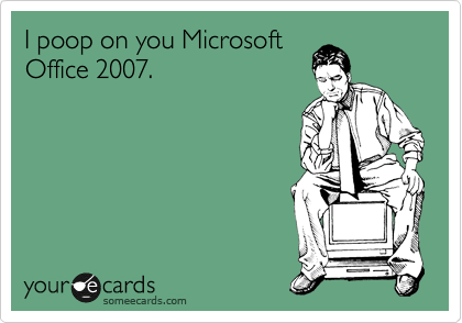 I poop on you Microsoft
Office 2007.