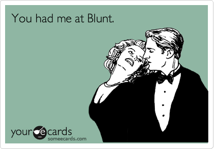 You had me at Blunt. 