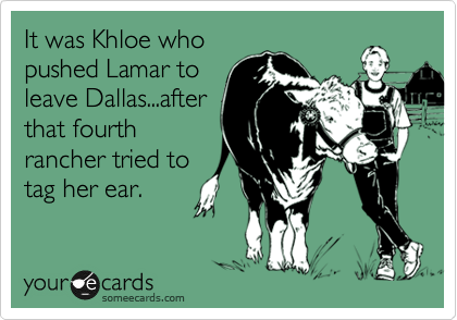 It was Khloe who
pushed Lamar to
leave Dallas...after
that fourth
rancher tried to
tag her ear.