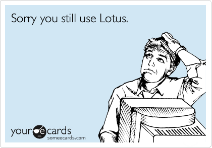 Sorry you still use Lotus.