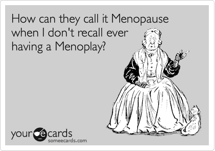 How can they call it Menopause when I don't recall ever
having a Menoplay?