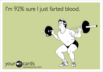 I'm 92% sure I just farted blood.