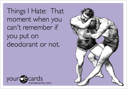 Things I Hate:  That
moment when you
can't remember if
you put on
deodorant or not.
