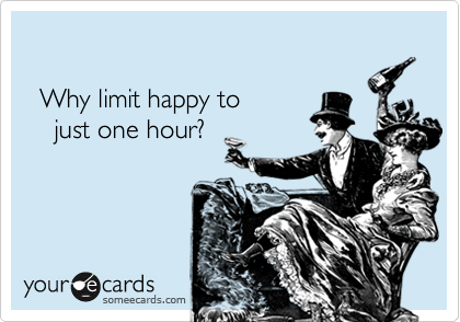 

  Why limit happy to 
    just one hour?