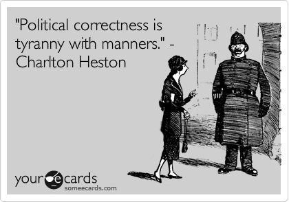 "Political correctness is
tyranny with manners." -
Charlton Heston 