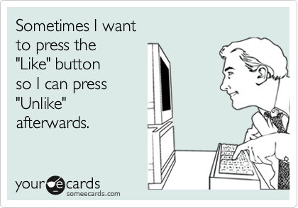 Sometimes I want 
to press the 
"Like" button
so I can press
"Unlike"
afterwards.