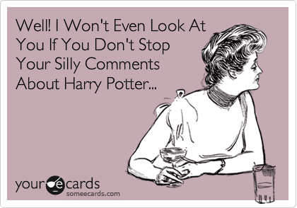 Well! I Won't Even Look At
You If You Don't Stop
Your Silly Comments
About Harry Potter...