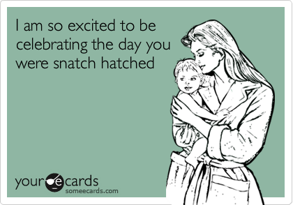 I am so excited to be
celebrating the day you
were snatch hatched