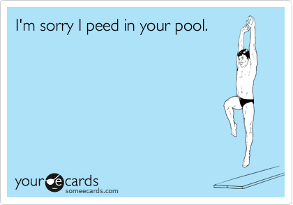 I'm sorry I peed in your pool.