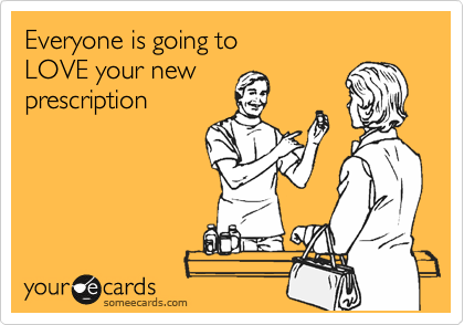 Everyone is going to
LOVE your new 
prescription