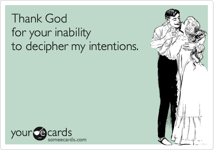 Thank God 
for your inability 
to decipher my intentions.
