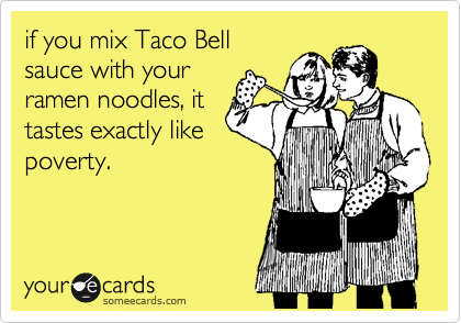 if you mix Taco Bell
sauce with your
ramen noodles, it
tastes exactly like
poverty.