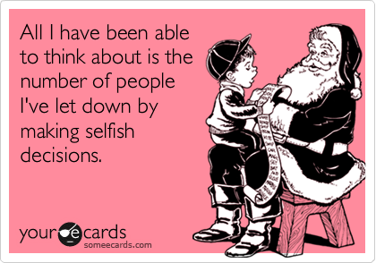 All I have been able
to think about is the
number of people
I've let down by
making selfish
decisions.