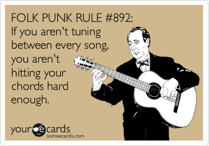 FOLK PUNK RULE %23892:
If you aren't tuning
between every song,
you aren't
hitting your
chords hard
enough.