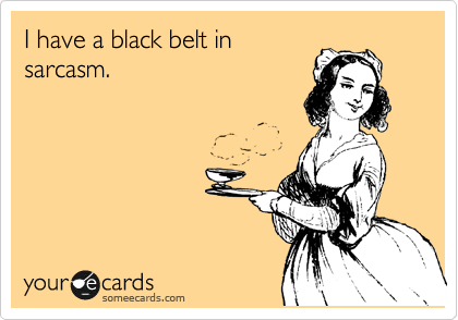 I have a black belt in
sarcasm.
