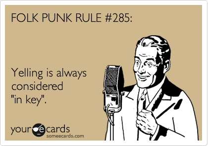 FOLK PUNK RULE %23285:



Yelling is always
considered
"in key". 