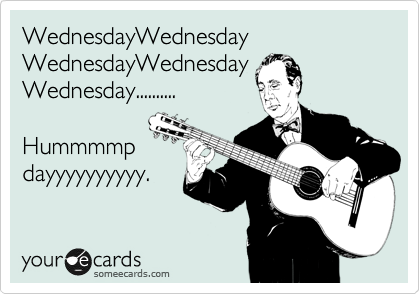 WednesdayWednesday
WednesdayWednesday
Wednesday..........

Hummmmp
dayyyyyyyyyy.