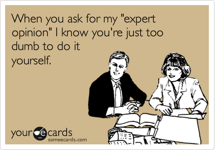 When you ask for my "expert opinion" I know you're just too dumb to do it
yourself.