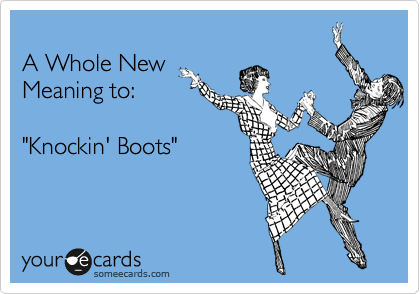 
A Whole New 
Meaning to:

"Knockin' Boots"