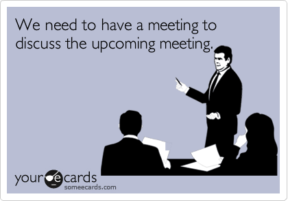 We need to have a meeting to discuss the upcoming meeting.