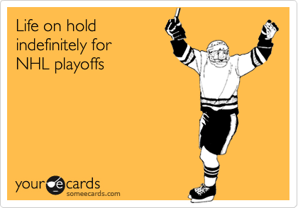 Life on hold 
indefinitely for 
NHL playoffs