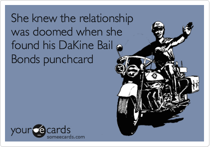 She knew the relationship
was doomed when she
found his DaKine Bail
Bonds punchcard