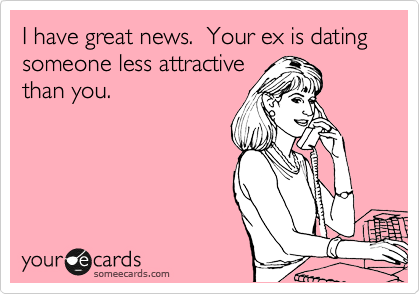 I have great news.  Your ex is dating someone less attractive
than you.  
