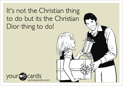 It's not the Christian thing
to do but its the Christian
Dior thing to do!