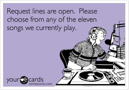 Request lines are open.  Please choose from any of the eleven songs we currently play.