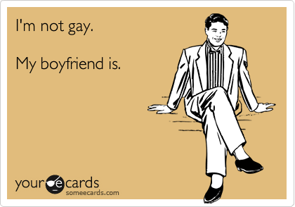 I'm not gay.

My boyfriend is.
