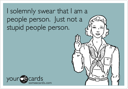 I solemnly swear that I am a
people person.  Just not a
stupid people person. 