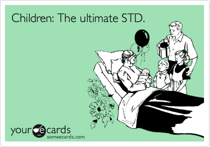 Children: The ultimate STD.