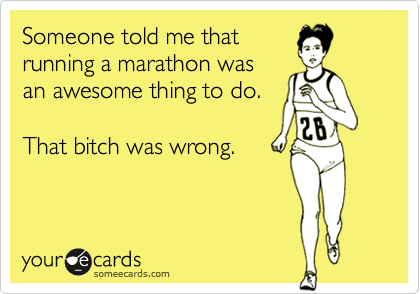 Someone told me that
running a marathon was
an awesome thing to do.

That bitch was wrong.