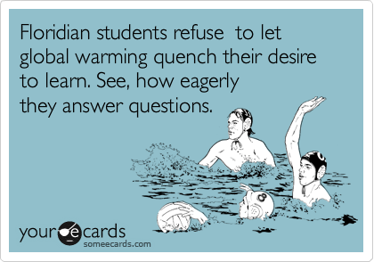 Floridian students refuse  to let global warming quench their desire to learn. See, how eagerly 
they answer questions.