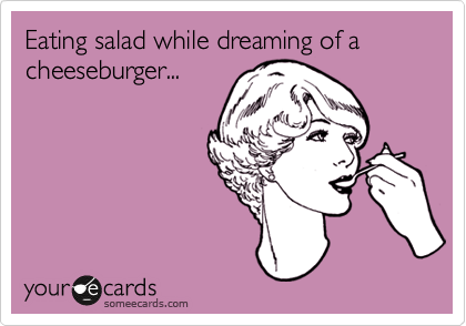 Eating salad while dreaming of a cheeseburger...