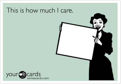 This is how much I care.