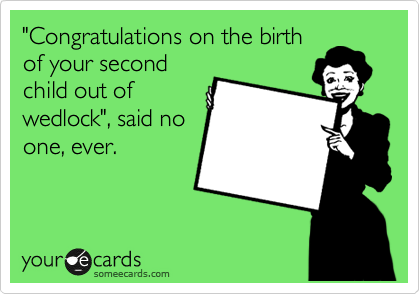 "Congratulations on the birth
of your second
child out of
wedlock", said no
one, ever.