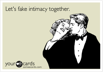 Let's fake intimacy together.