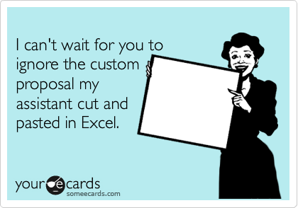 
I can't wait for you to 
ignore the custom
proposal my
assistant cut and 
pasted in Excel.