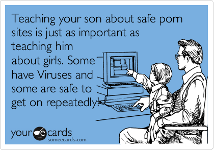 Teaching your son about safe porn sites is just as important as
teaching him
about girls. Some
have Viruses and
some are safe to
get on repeatedly! 