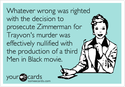 Whatever wrong was righted
with the decision to
prosecute Zimmerman for
Trayvon's murder was
effectively nullified with
the production of a third
Men in Black movie.