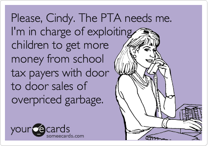 Please, Cindy. The PTA needs me. I'm in charge of exploiting
children to get more 
money from school 
tax payers with door 
to door sales of
overpriced garbage.
