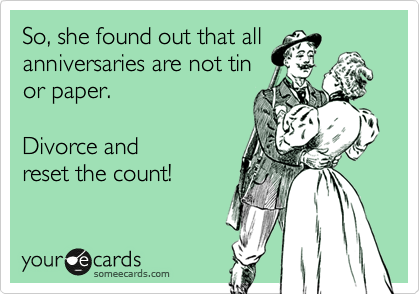 So, she found out that all
anniversaries are not tin
or paper.

Divorce and 
reset the count!