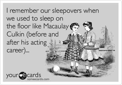 I remember our sleepovers when we used to sleep on
the floor like Macaulay
Culkin %28before and
after his acting
career%29...
 