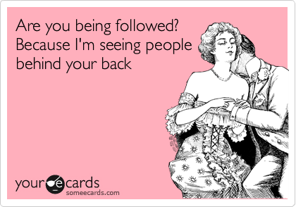 Are you being followed? 
Because I'm seeing people
behind your back