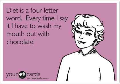 Diet is a four letter
word.  Every time I say
it I have to wash my
mouth out with
chocolate!