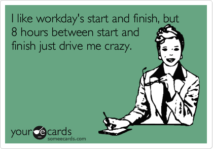 I like workday's start and finish, but 8 hours between start and
finish just drive me crazy.