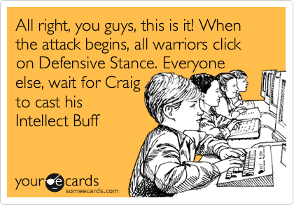 All right, you guys, this is it! When the attack begins, all warriors click on Defensive Stance. Everyone else, wait for Craig
to cast his
Intellect Buff