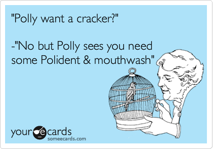 "Polly want a cracker?"

-"No but Polly sees you need
some Polident & mouthwash"