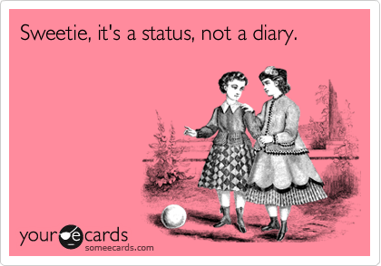 Sweetie, it's a status, not a diary.